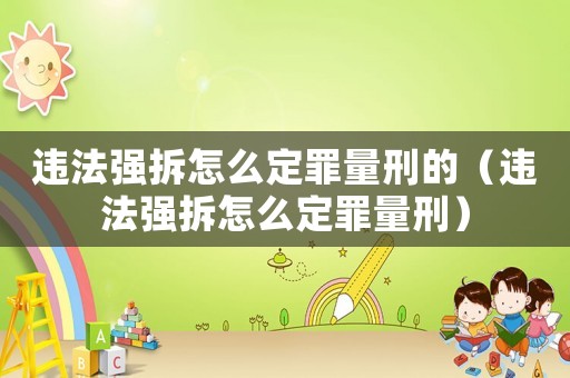 違法強拆怎么定罪量刑的（違法強拆怎么定罪量刑）