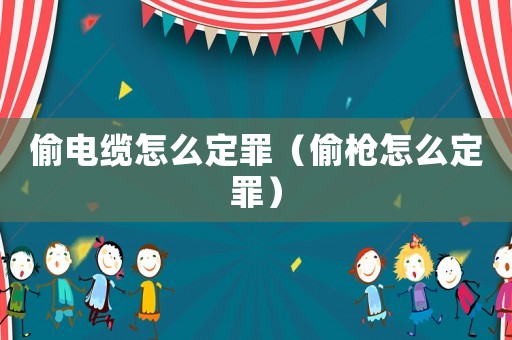 偷電纜怎么定罪（偷槍怎么定罪）