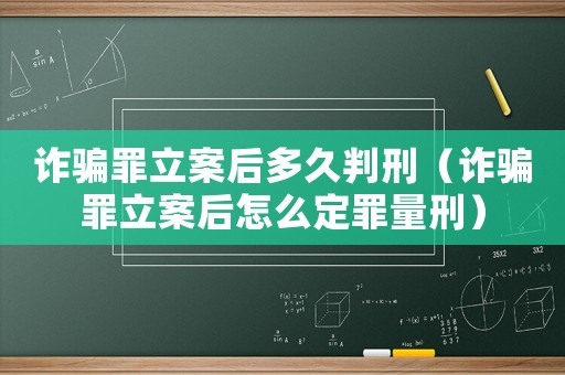 詐騙罪立案后多久判刑（詐騙罪立案后怎么定罪量刑）