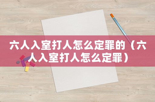 六人入室打人怎么定罪的（六人入室打人怎么定罪）