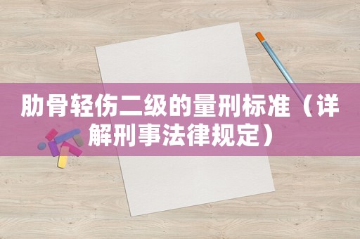 肋骨輕傷二級(jí)的量刑標(biāo)準(zhǔn)（詳解刑事法律規(guī)定）