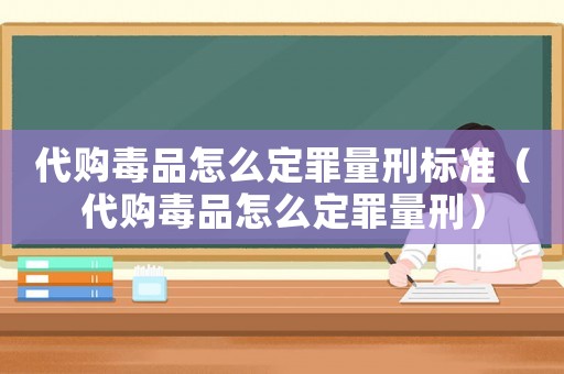 代購毒品怎么定罪量刑標(biāo)準(zhǔn)（代購毒品怎么定罪量刑）