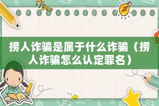 撈人詐騙是屬于什么詐騙（撈人詐騙怎么認(rèn)定罪名）