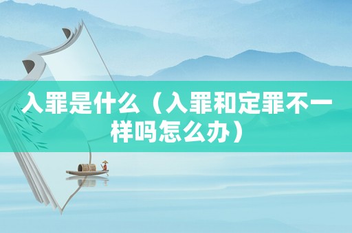 入罪是什么（入罪和定罪不一樣嗎怎么辦）