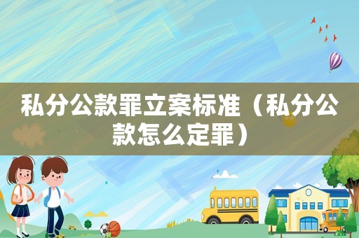 私分公款罪立案標準（私分公款怎么定罪）