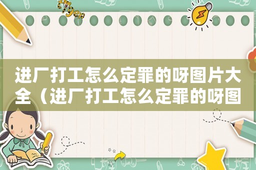 進(jìn)廠打工怎么定罪的呀圖片大全（進(jìn)廠打工怎么定罪的呀圖片）
