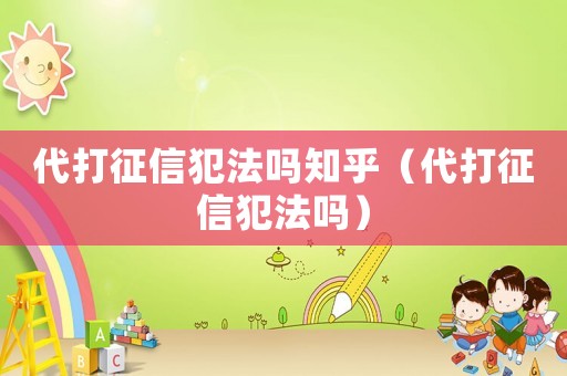 代打征信犯法嗎知乎（代打征信犯法嗎）