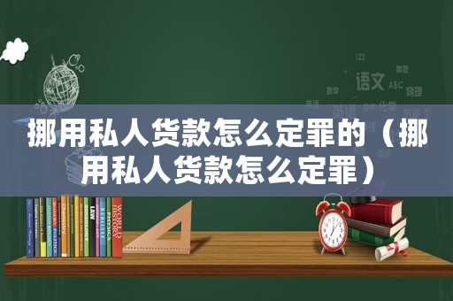 挪用私人貨款怎么定罪的（挪用私人貨款怎么定罪）