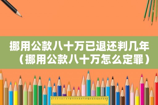 挪用公款八十萬已退還判幾年（挪用公款八十萬怎么定罪）