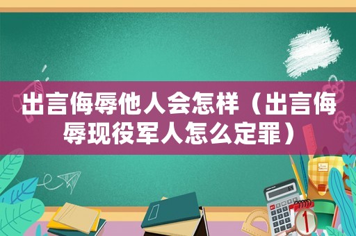 出言侮辱他人會怎樣（出言侮辱現役軍人怎么定罪）