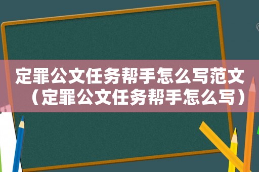 定罪公文任務(wù)幫手怎么寫范文（定罪公文任務(wù)幫手怎么寫）