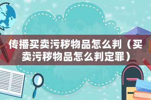 傳播買(mǎi)賣(mài)污穢物品怎么判（買(mǎi)賣(mài)污穢物品怎么判定罪）