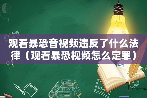觀看暴恐音視頻違反了什么法律（觀看暴恐視頻怎么定罪）