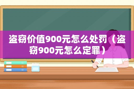 盜竊價值900元怎么處罰（盜竊900元怎么定罪）