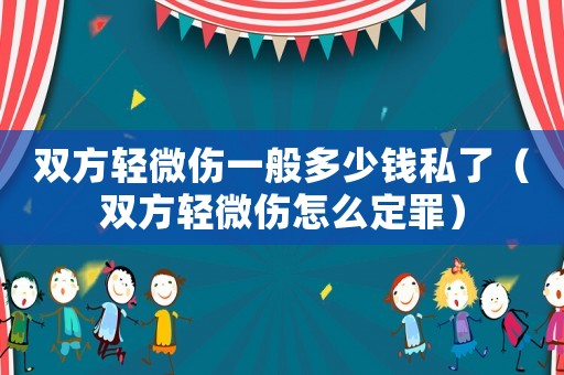 雙方輕微傷一般多少錢私了（雙方輕微傷怎么定罪）
