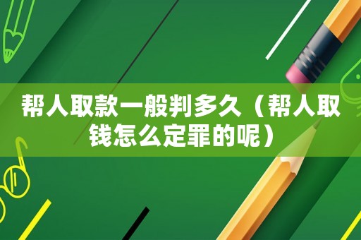 幫人取款一般判多久（幫人取錢怎么定罪的呢）