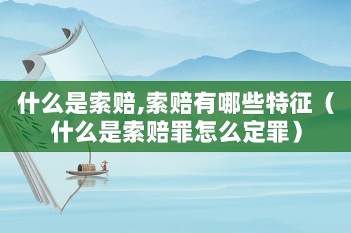 什么是索賠,索賠有哪些特征（什么是索賠罪怎么定罪）