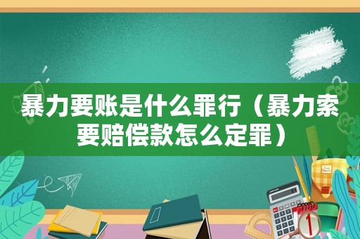 暴力要賬是什么罪行（暴力索要賠償款怎么定罪）