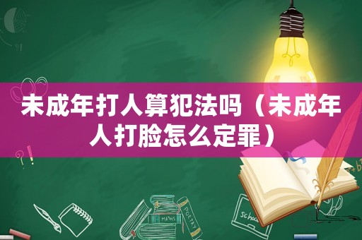 未成年打人算犯法嗎（未成年人打臉怎么定罪）