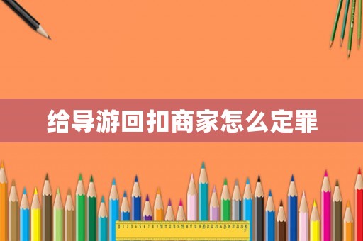 給導游回扣商家怎么定罪