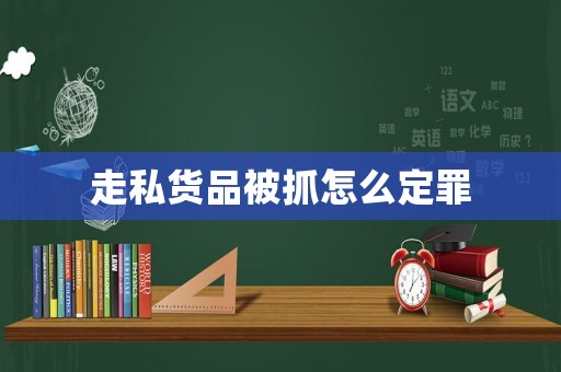 走私貨品被抓怎么定罪