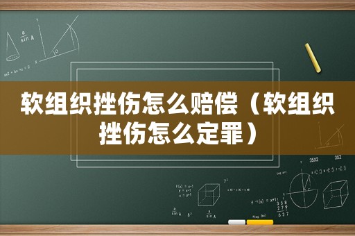 軟組織挫傷怎么賠償（軟組織挫傷怎么定罪）