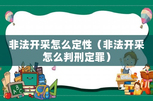 非法開采怎么定性（非法開采怎么判刑定罪）