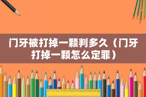 門牙被打掉一顆判多久（門牙打掉一顆怎么定罪）