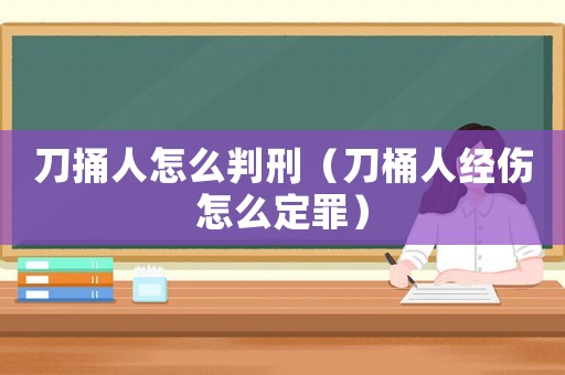 刀捅人怎么判刑（刀桶人經(jīng)傷怎么定罪）