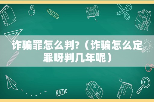 詐騙罪怎么判?（詐騙怎么定罪呀判幾年呢）