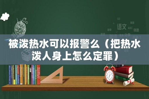 被潑熱水可以報警么（把熱水潑人身上怎么定罪）