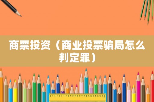 商票投資（商業投票騙局怎么判定罪）