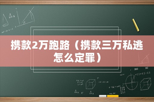 攜款2萬跑路（攜款三萬私逃怎么定罪）