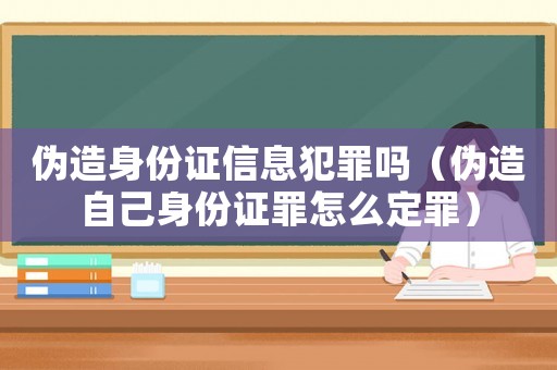 偽造身份證信息犯罪嗎（偽造自己身份證罪怎么定罪）