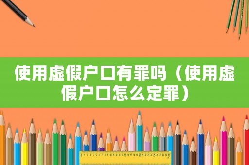 使用虛假戶口有罪嗎（使用虛假戶口怎么定罪）