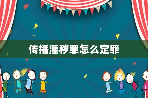 傳播淫穢罪怎么定罪