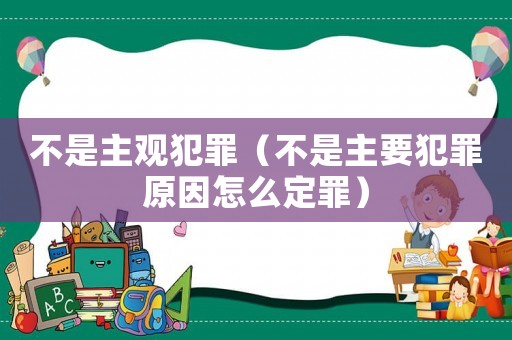 不是主觀犯罪（不是主要犯罪原因怎么定罪）