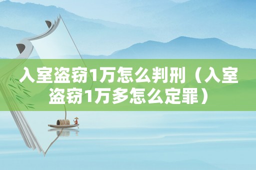 入室盜竊1萬怎么判刑（入室盜竊1萬多怎么定罪）