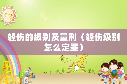輕傷的級別及量刑（輕傷級別怎么定罪）