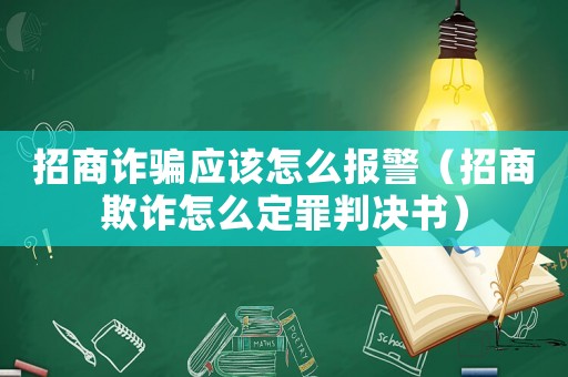 招商詐騙應(yīng)該怎么報警（招商欺詐怎么定罪判決書）