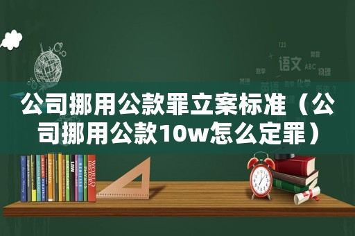 公司挪用公款罪立案標(biāo)準(zhǔn)（公司挪用公款10w怎么定罪）