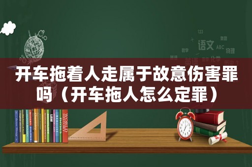 開車拖著人走屬于故意傷害罪嗎（開車拖人怎么定罪）