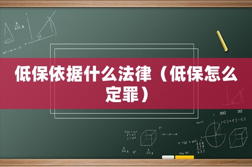 低保依據(jù)什么法律（低保怎么定罪）