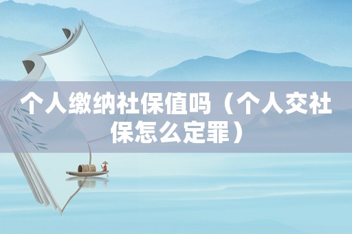 個人繳納社保值嗎（個人交社保怎么定罪）