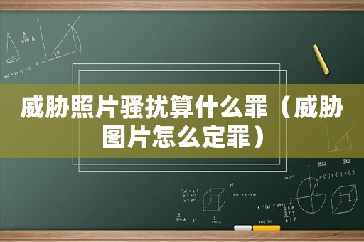 威脅照片騷擾算什么罪（威脅圖片怎么定罪）