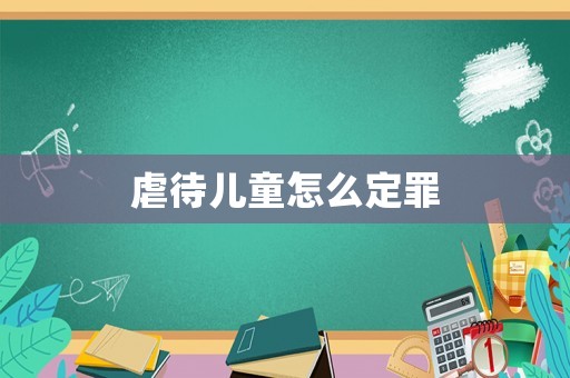 虐待兒童怎么定罪