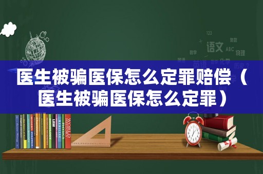 醫生被騙醫保怎么定罪賠償（醫生被騙醫保怎么定罪）
