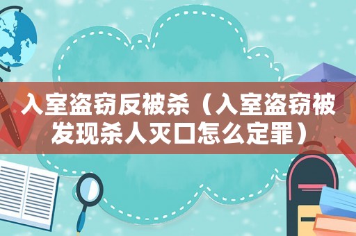 入室盜竊反被殺（入室盜竊被發(fā)現(xiàn)殺人滅口怎么定罪）