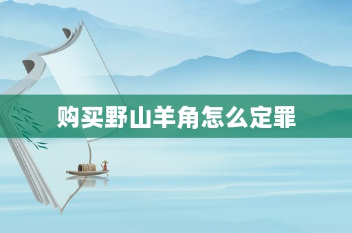購買野山羊角怎么定罪