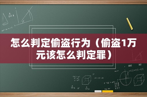 怎么判定偷盜行為（偷盜1萬元該怎么判定罪）
